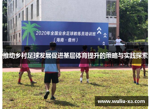 推动乡村足球发展促进基层体育提升的策略与实践探索