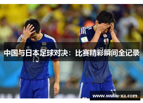 中国与日本足球对决：比赛精彩瞬间全记录