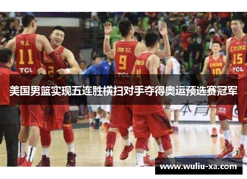 美国男篮实现五连胜横扫对手夺得奥运预选赛冠军