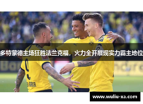 多特蒙德主场狂胜法兰克福，火力全开展现实力霸主地位