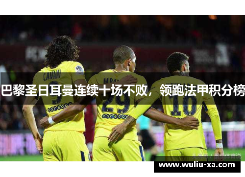 巴黎圣日耳曼连续十场不败，领跑法甲积分榜