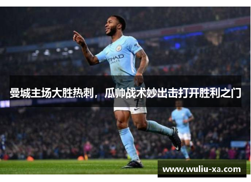 曼城主场大胜热刺，瓜帅战术妙出击打开胜利之门
