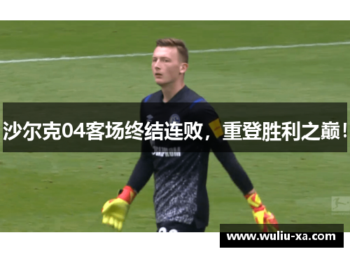 沙尔克04客场终结连败，重登胜利之巅！