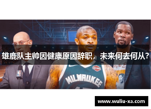 雄鹿队主帅因健康原因辞职，未来何去何从？