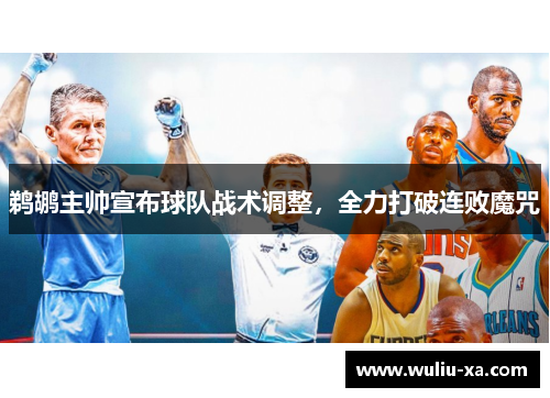 鹈鹕主帅宣布球队战术调整，全力打破连败魔咒