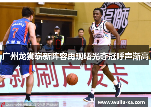 广州龙狮崭新阵容再现曙光夺冠呼声渐高