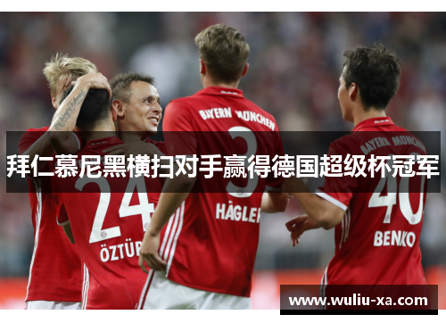 拜仁慕尼黑横扫对手赢得德国超级杯冠军