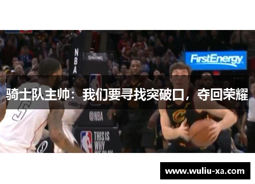 骑士队主帅：我们要寻找突破口，夺回荣耀