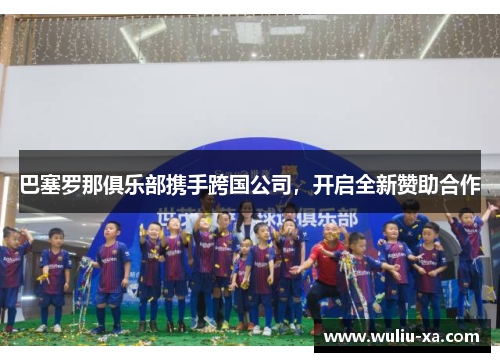 巴塞罗那俱乐部携手跨国公司，开启全新赞助合作