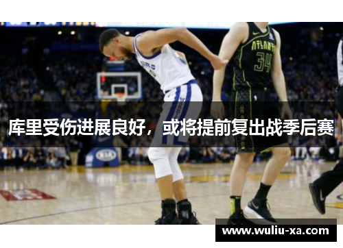 库里受伤进展良好，或将提前复出战季后赛