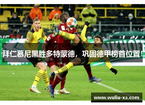 拜仁慕尼黑胜多特蒙德，巩固德甲榜首位置！