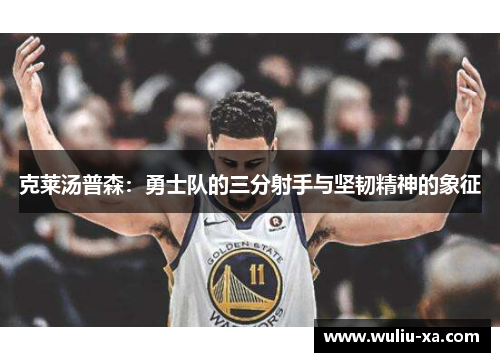 克莱汤普森：勇士队的三分射手与坚韧精神的象征