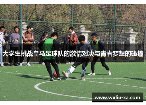 大学生挑战皇马足球队的激情对决与青春梦想的碰撞