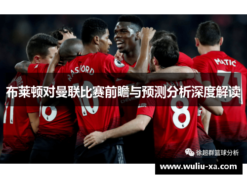 布莱顿对曼联比赛前瞻与预测分析深度解读