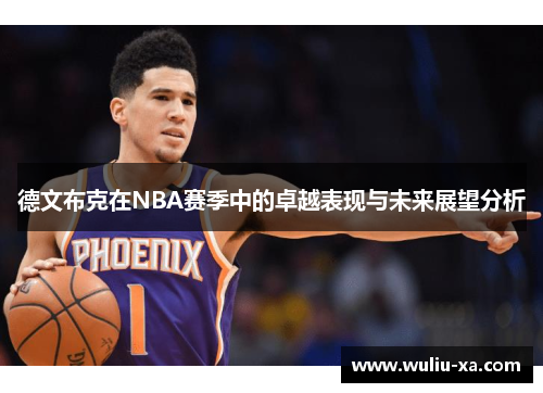 德文布克在NBA赛季中的卓越表现与未来展望分析