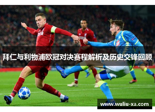 拜仁与利物浦欧冠对决赛程解析及历史交锋回顾