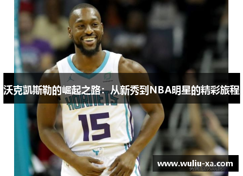 沃克凯斯勒的崛起之路：从新秀到NBA明星的精彩旅程