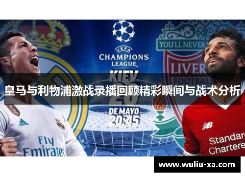 皇马与利物浦激战录播回顾精彩瞬间与战术分析