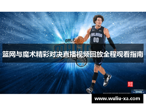 篮网与魔术精彩对决直播视频回放全程观看指南