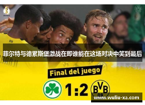 菲尔特与德累斯堡激战在即谁能在这场对决中笑到最后