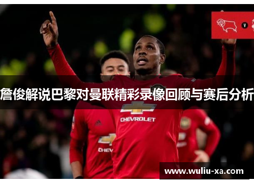 詹俊解说巴黎对曼联精彩录像回顾与赛后分析