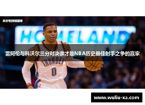雷阿伦与科沃尔三分对决谁才是NBA历史最佳射手之争的赢家